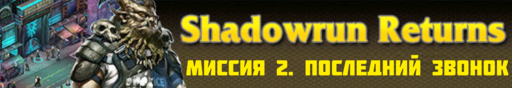 Обо всем - SHADOWRUN RETURNS - прохождение (Часть 1, миссии 1 - 5)